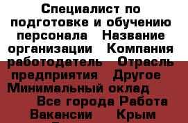 Специалист по подготовке и обучению персонала › Название организации ­ Компания-работодатель › Отрасль предприятия ­ Другое › Минимальный оклад ­ 32 000 - Все города Работа » Вакансии   . Крым,Бахчисарай